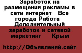 Заработок на размещении рекламы в сети интернет - Все города Работа » Дополнительный заработок и сетевой маркетинг   . Крым